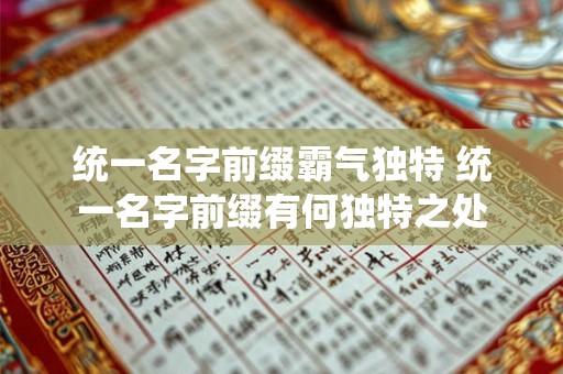 统一名字前缀霸气独特 统一名字前缀有何独特之处 统一名字前缀霸气独特 统一名字前缀有何独特之处
