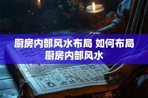 厨房内部风水布局 如何布局厨房内部风水