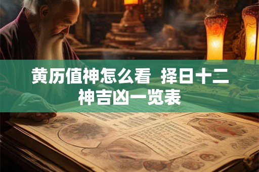 黄历值神怎么看  择日十二神吉凶一览表