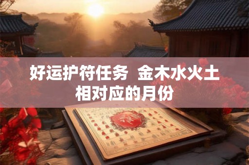 好运护符任务  金木水火土相对应的月份