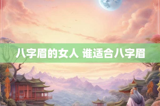 八字眉的女人 谁适合八字眉