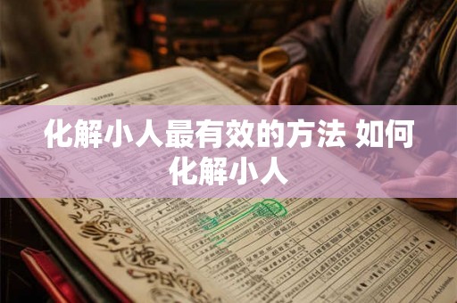化解小人最有效的方法 如何化解小人 化解小人最有效的方法 如何化解小人