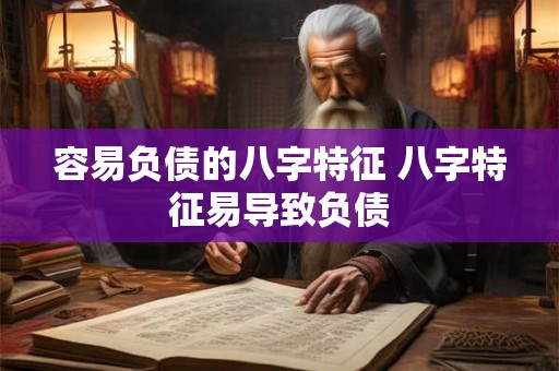 容易负债的八字特征 八字特征易导致负债