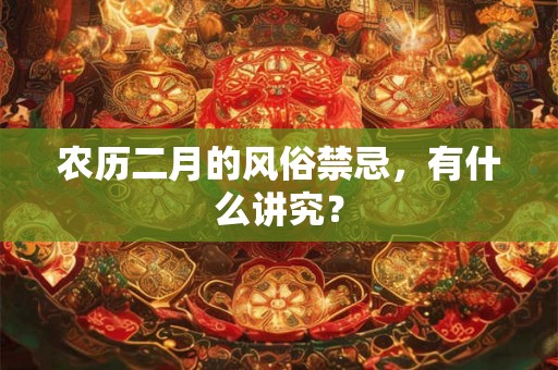 农历二月的风俗禁忌，有什么讲究？