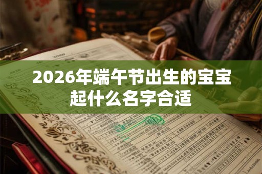 2026年端午节出生的宝宝起什么名字合适