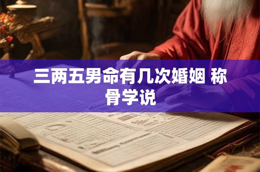 三两五男命有几次婚姻 称骨学说