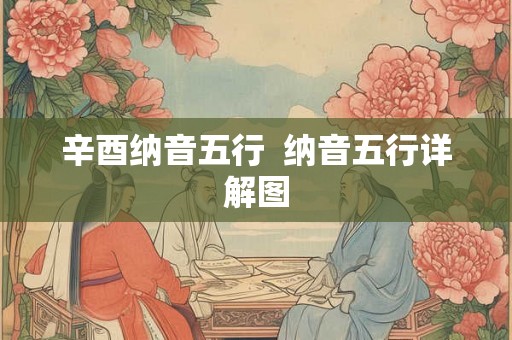 辛酉纳音五行  纳音五行详解图