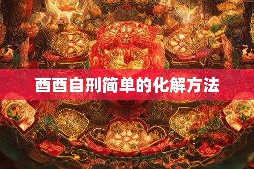 酉酉自刑简单的化解方法