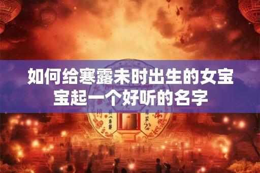 如何给寒露未时出生的女宝宝起一个好听的名字