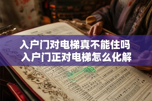 入户门对电梯真不能住吗 入户门正对电梯怎么化解 入户门对电梯真不能住吗 入户门正对电梯怎么化解