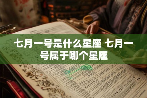 七月一号是什么星座 七月一号属于哪个星座 七月一号是什么星座 七月一号属于哪个星座