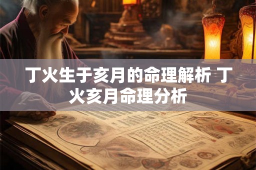 丁火生于亥月的命理解析 丁火亥月命理分析