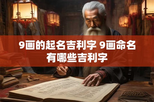 9画的起名吉利字 9画命名有哪些吉利字 9画的起名吉利字 9画命名有哪些吉利字