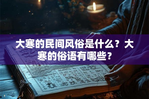 大寒的民间风俗是什么？大寒的俗语有哪些？