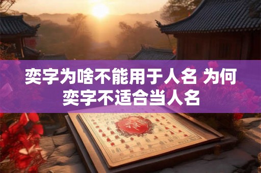 奕字为啥不能用于人名 为何奕字不适合当人名