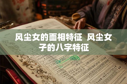 风尘女的面相特征  风尘女子的八字特征