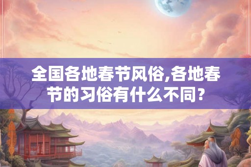 全国各地春节风俗,各地春节的习俗有什么不同？