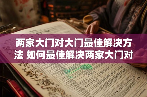 两家大门对大门最佳解决方法 如何最佳解决两家大门对大门的问题