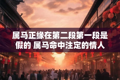 属马正缘在第二段第一段是假的 属马命中注定的情人