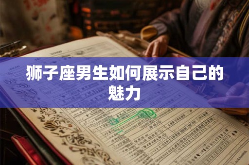 狮子座男生如何展示自己的魅力