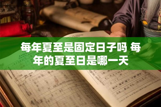 每年夏至是固定日子吗 每年的夏至日是哪一天