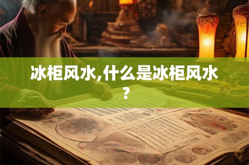 冰柜风水,什么是冰柜风水？
