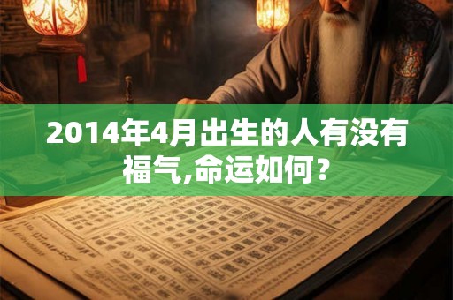 2014年4月出生的人有没有福气,命运如何？