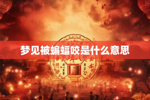 梦见被蝙蝠咬是什么意思