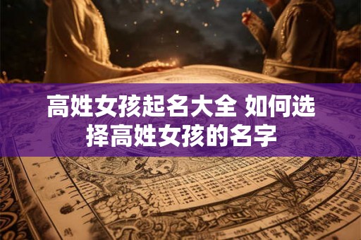 高姓女孩起名大全 如何选择高姓女孩的名字