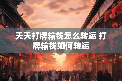 天天打牌输钱怎么转运 打牌输钱如何转运