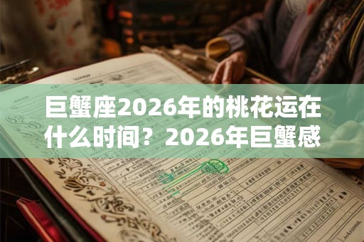 巨蟹座2026年的桃花运在什么时间？2026年巨蟹感情运势如何？