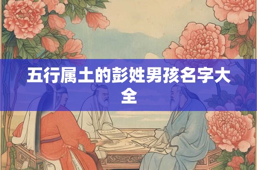 五行属土的彭姓男孩名字大全