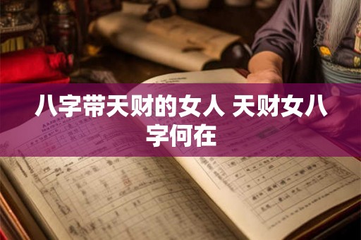 八字带天财的女人 天财女八字何在