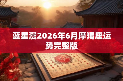 蓝星漫2026年6月摩羯座运势完整版