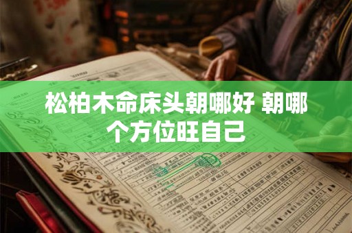 松柏木命床头朝哪好 朝哪个方位旺自己