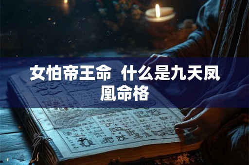 女怕帝王命 什么是九天凤凰命格 女怕帝王命 什么是九天凤凰命格
