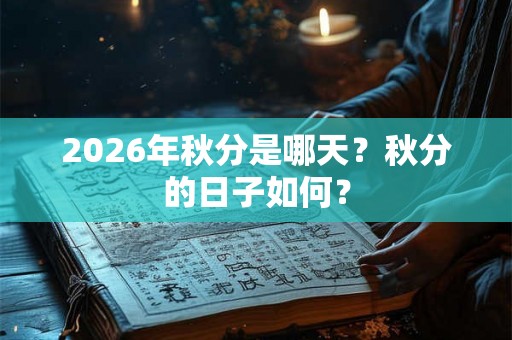 2026年秋分是哪天？秋分的日子如何？