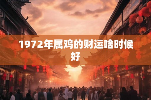 1972年属鸡的财运啥时候好 1972年属鸡的财运啥时候好