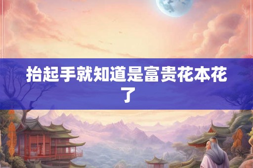 抬起手就知道是富贵花本花了