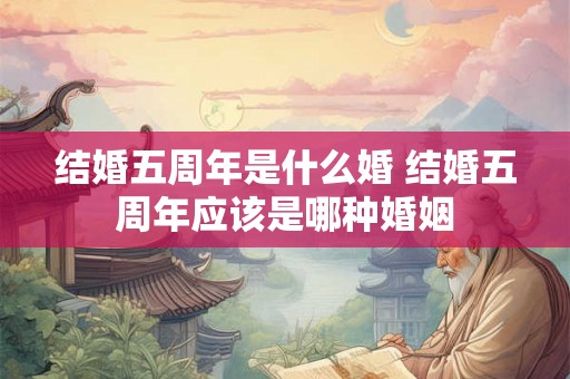 结婚五周年是什么婚 结婚五周年应该是哪种婚姻