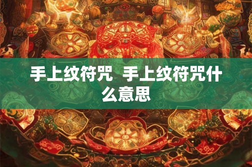 手上纹符咒  手上纹符咒什么意思
