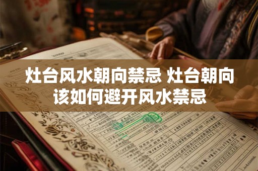 灶台风水朝向禁忌 灶台朝向该如何避开风水禁忌