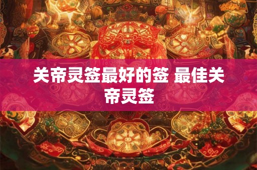 关帝灵签最好的签 最佳关帝灵签