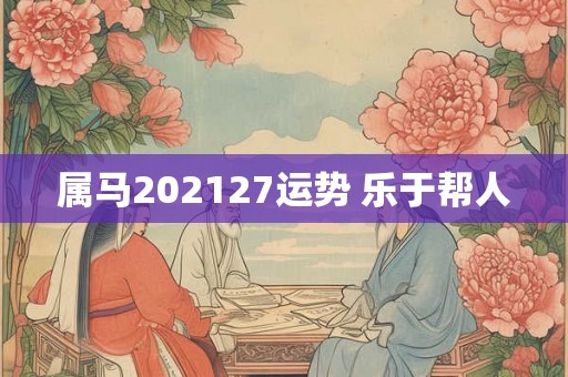 属马202127运势 乐于帮人