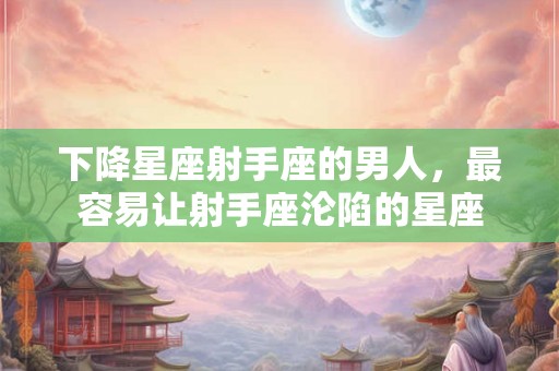 下降星座射手座的男人，最容易让射手座沦陷的星座