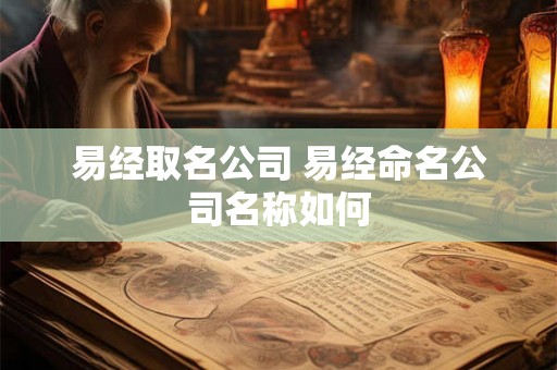易经取名公司 易经命名公司名称如何 易经取名公司 易经命名公司名称如何