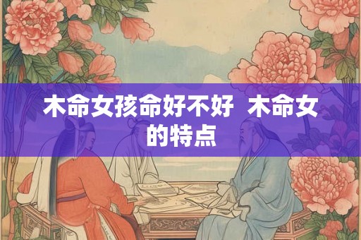 木命女孩命好不好  木命女的特点