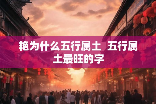 艳为什么五行属土  五行属土最旺的字