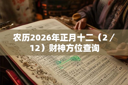 农历2026年正月十二（2／12）财神方位查询
