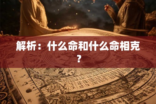 解析：什么命和什么命相克？